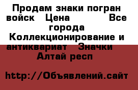 Продам знаки погран войск › Цена ­ 5 000 - Все города Коллекционирование и антиквариат » Значки   . Алтай респ.